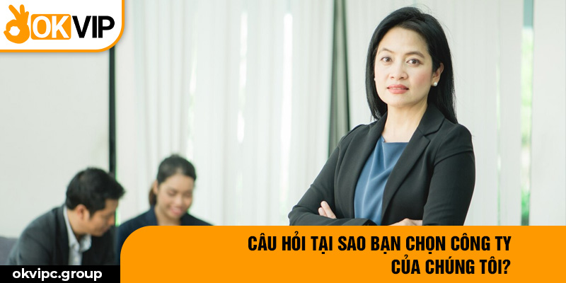 Câu hỏi tại sao bạn chọn công ty của chúng tôi?