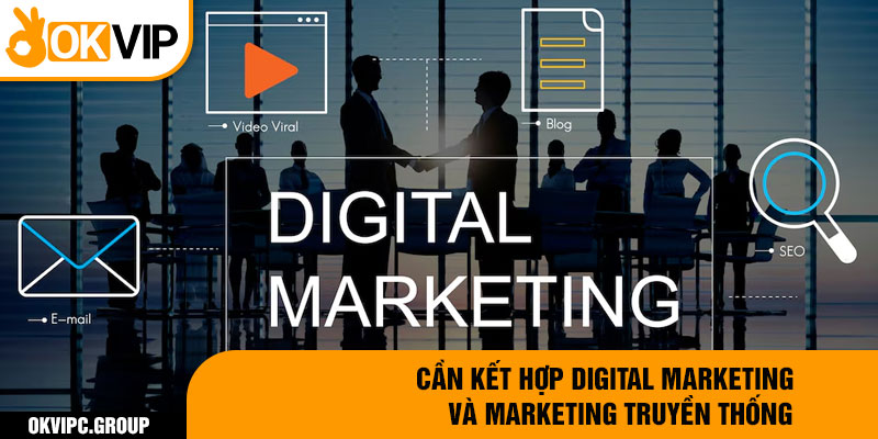 Cần kết hợp digital marketing và marketing truyền thống