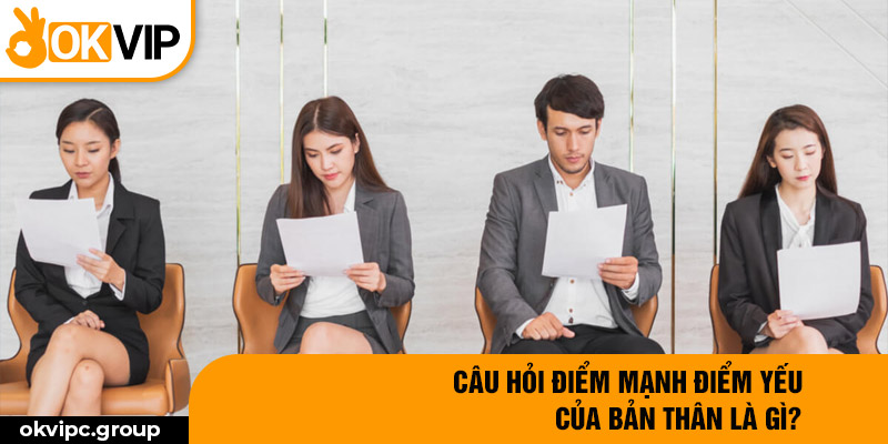 Câu hỏi điểm mạnh điểm yếu của bản thân là gì?