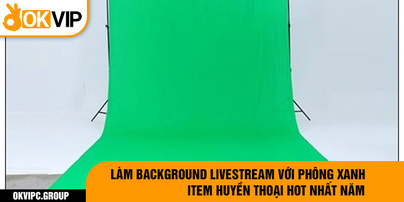 Làm background livestream với phông xanh Item huyền thoại hot nhất năm