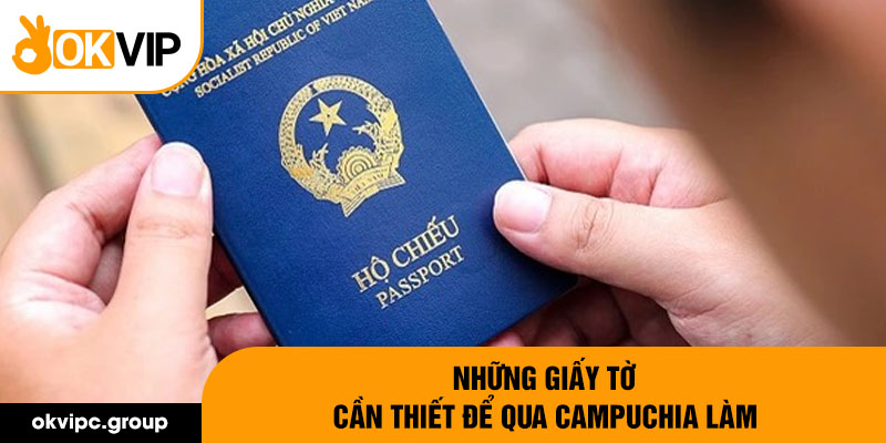 Những giấy tờ cần thiết để qua Campuchia làm