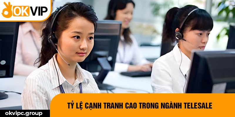 Tỷ lệ cạnh tranh cao trong ngành telesale