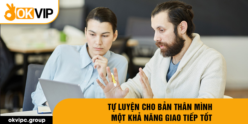 Tự luyện cho bản thân mình một khả năng giao tiếp tốt