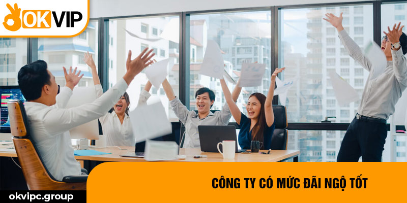 Công ty có mức đãi ngộ tốt