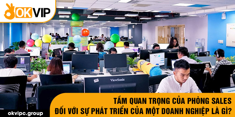 Tầm quan trọng của phòng sales đối với sự phát triển của một doanh nghiệp là gì?