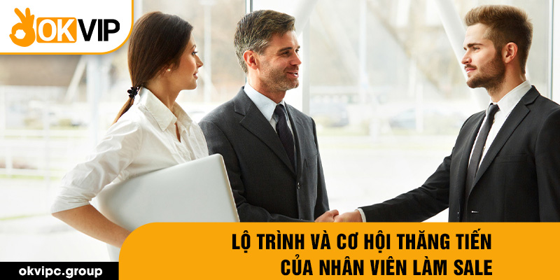 Lộ trình và cơ hội thăng tiến của nhân viên làm sale