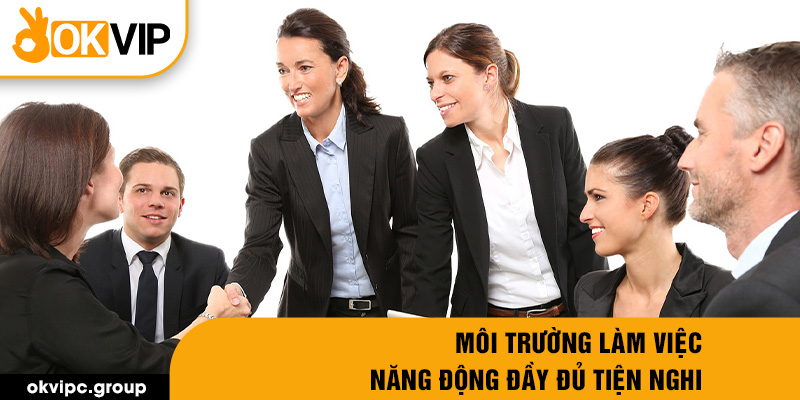 Môi trường làm việc năng động đầy đủ tiện nghi