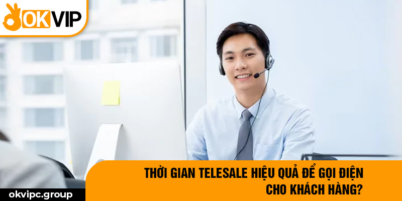 Thời gian telesale hiệu quả để gọi điện cho khách hàng?