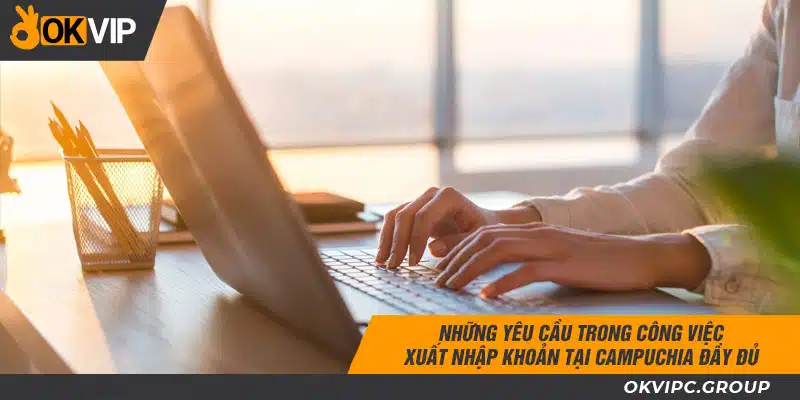 Những yêu cầu trong công việc xuất nhập khoản tại Campuchia đầy đủ