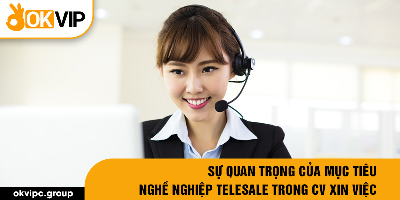 Sự quan trọng của mục tiêu nghề nghiệp telesale trong CV xin việc