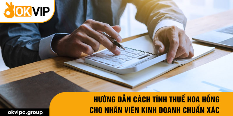 Hướng dẫn cách tính thuế hoa hồng cho nhân viên kinh doanh chuẩn xác