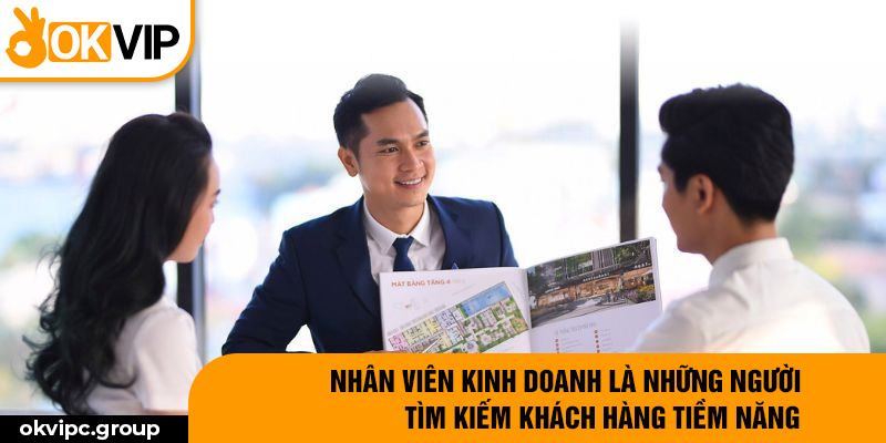 Nhân viên kinh doanh là những người tìm kiếm khách hàng tiềm năng