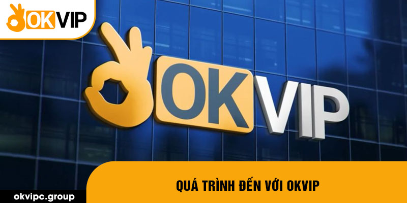 Quá trình đến với OKVIP