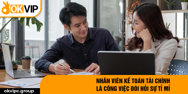 Nhân viên kế toán tài chính là công việc đòi hỏi sự tỉ mỉ