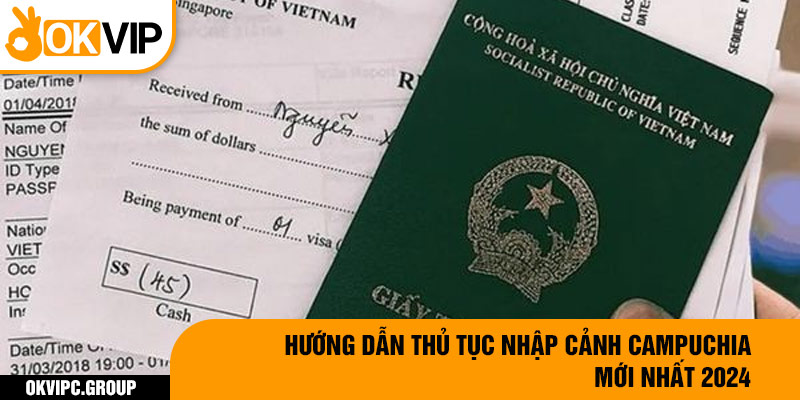 Hướng dẫn thủ tục nhập cảnh Campuchia mới nhất 2024