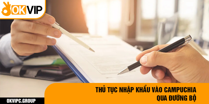 Thủ tục nhập khẩu vào Campuchia qua đường bộ