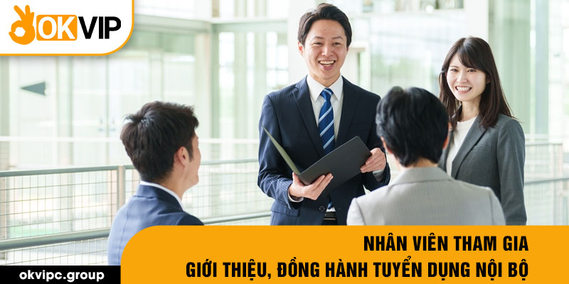 Nhân viên tham gia giới thiệu, đồng hành tuyển dụng nội bộ