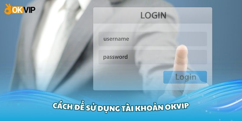 Hướng dẫn cách để sử dụng tài khoản OKVIP thuận tiện hơn