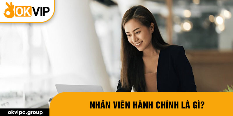 Nhân viên hành chính là gì?